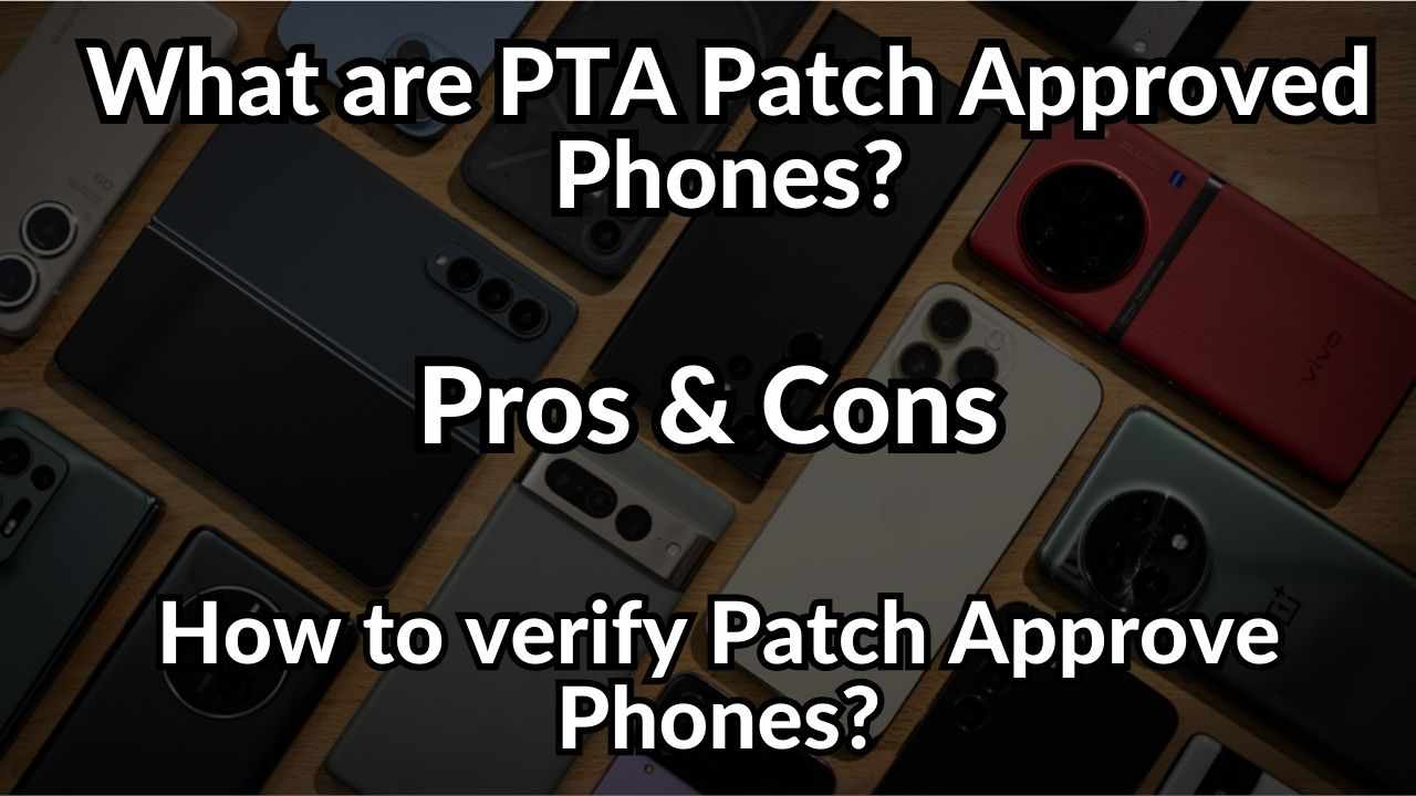 What is PTA Patched Approved Phones in Pakistan? Its Advantages & Disadvantages